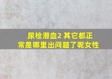 尿检潜血2 其它都正常是哪里出问题了呢女性